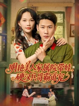 明艷美人家屬院帶娃，硬漢兵哥霸道寵(全集)