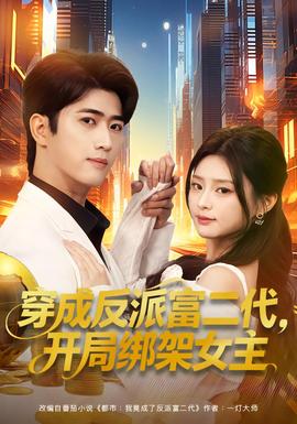 穿成反派富二代，開局綁架女主(全集)