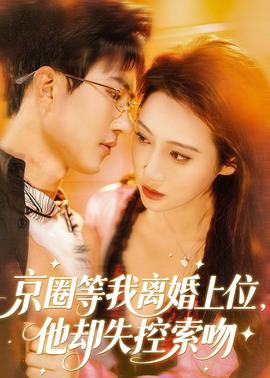 京圈等我離婚上位，他卻失控索吻(全集)